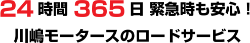 24時間365日 緊急時も安心！川嶋モータースのロードサービス