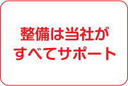 整備は当社がすべてサポート